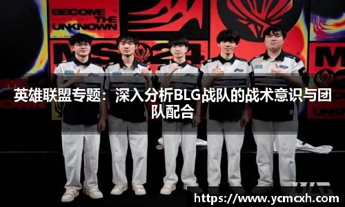 英雄联盟专题：深入分析BLG战队的战术意识与团队配合
