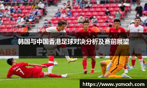 韩国与中国香港足球对决分析及赛前展望