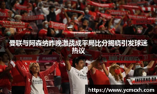 曼联与阿森纳昨晚激战成平局比分揭晓引发球迷热议